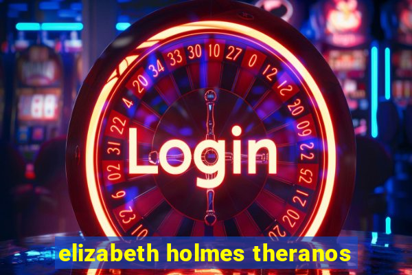 elizabeth holmes theranos